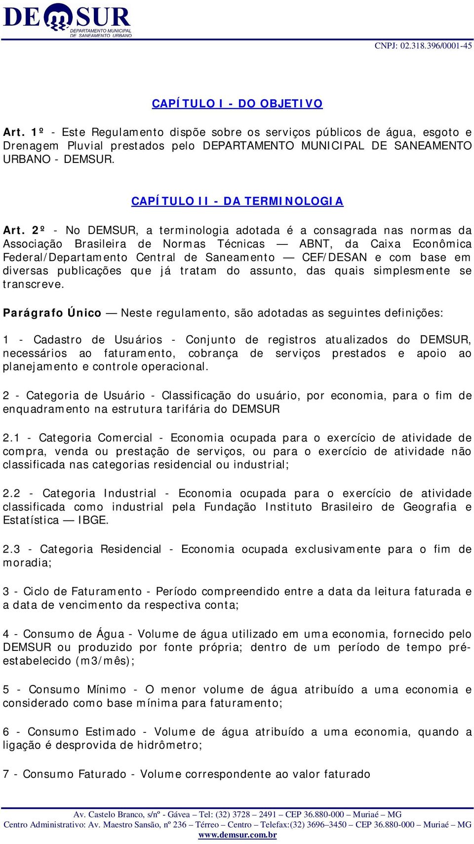 2º - No DEMSUR, a terminologia adotada é a consagrada nas normas da Associação Brasileira de Normas Técnicas ABNT, da Caixa Econômica Federal/Departamento Central de Saneamento CEF/DESAN e com base