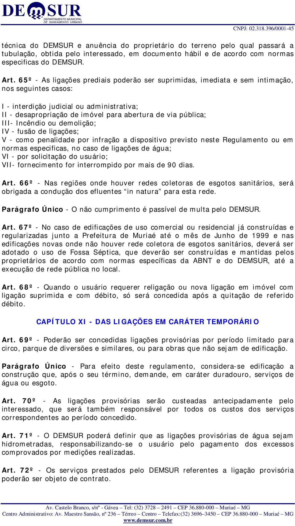 pública; III- Incêndio ou demolição; IV - fusão de ligações; V - como penalidade por infração a dispositivo previsto neste Regulamento ou em normas especificas, no caso de ligações de água; VI - por