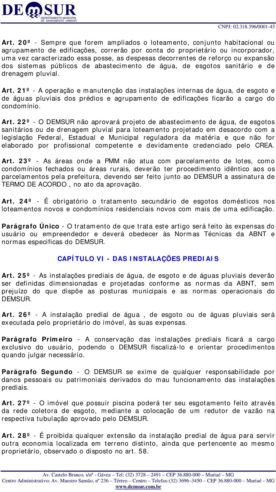 21º - A operação e manutenção das instalações internas de água, de esgoto e de águas pluviais dos prédios e agrupamento de edificações ficarão a cargo do condomínio. Art.