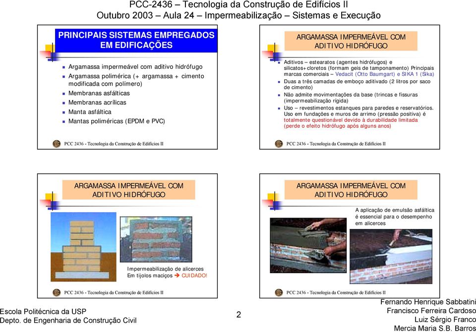 silicatos+cloretos (formam geis de tamponamento) Principais marcas comerciais Vedacit (Otto Baumgart) e SIKA 1 (Sika) Duas a três camadas de emboço aditivado (2 litros por saco de cimento) Não admite