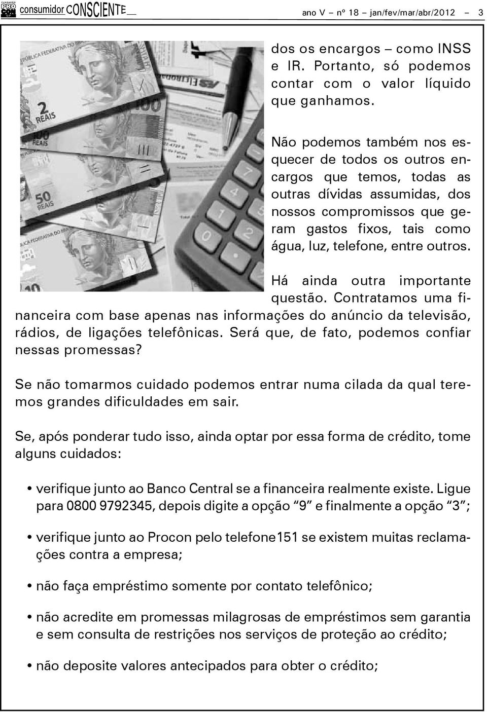 Há ainda outra importante questão. Contratamos uma financeira com base apenas nas informações do anúncio da televisão, rádios, de ligações telefônicas.