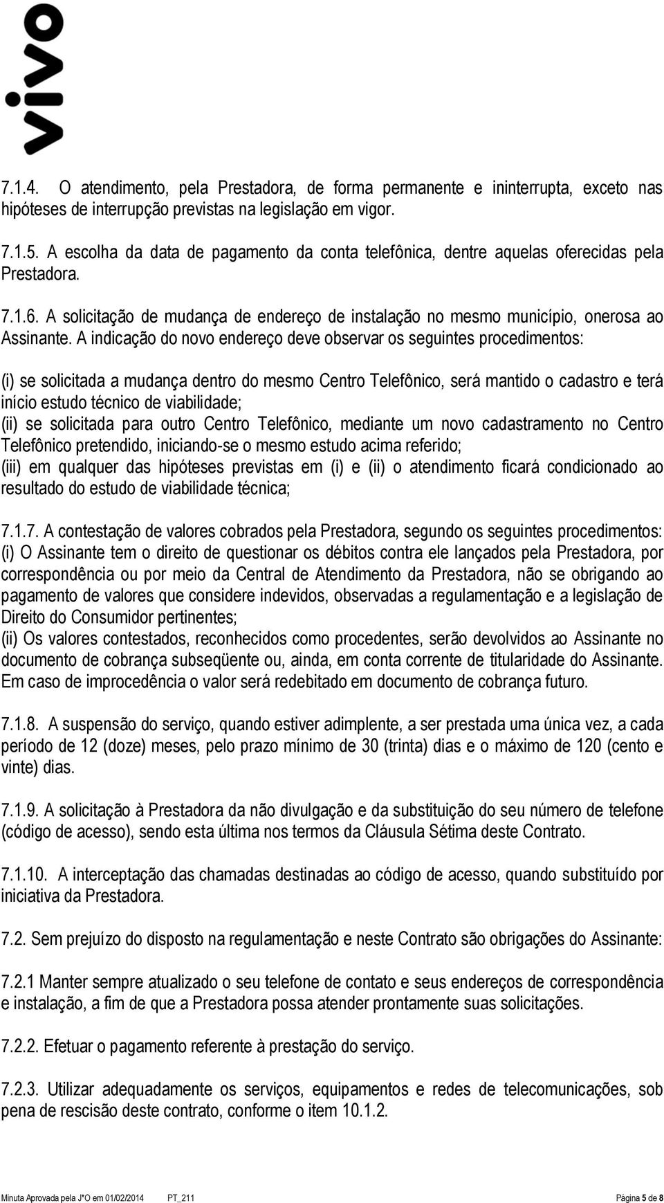 A indicação do novo endereço deve observar os seguintes procedimentos: (i) se solicitada a mudança dentro do mesmo Centro Telefônico, será mantido o cadastro e terá início estudo técnico de