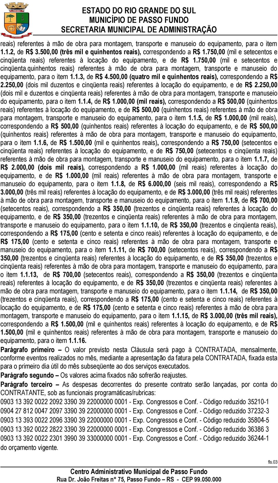 1.3, de R$ 4.500,00 (quatro mil e quinhentos reais), correspondendo a R$ 2.250,00 (dois mil duzentos e cinqüenta reais) referentes à locação do equipamento, e de R$ 2.