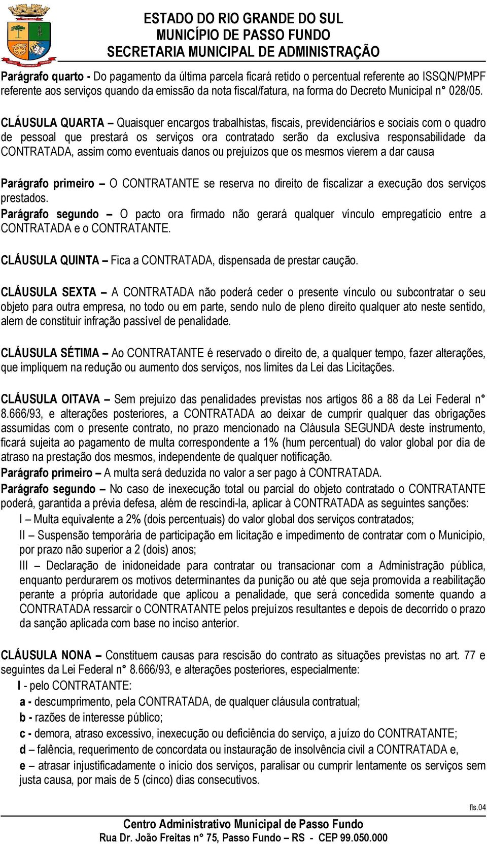 CLÁUSULA QUARTA Quaisquer encargos trabalhistas, fiscais, previdenciários e sociais com o quadro de pessoal que prestará os serviços ora contratado serão da exclusiva responsabilidade da CONTRATADA,