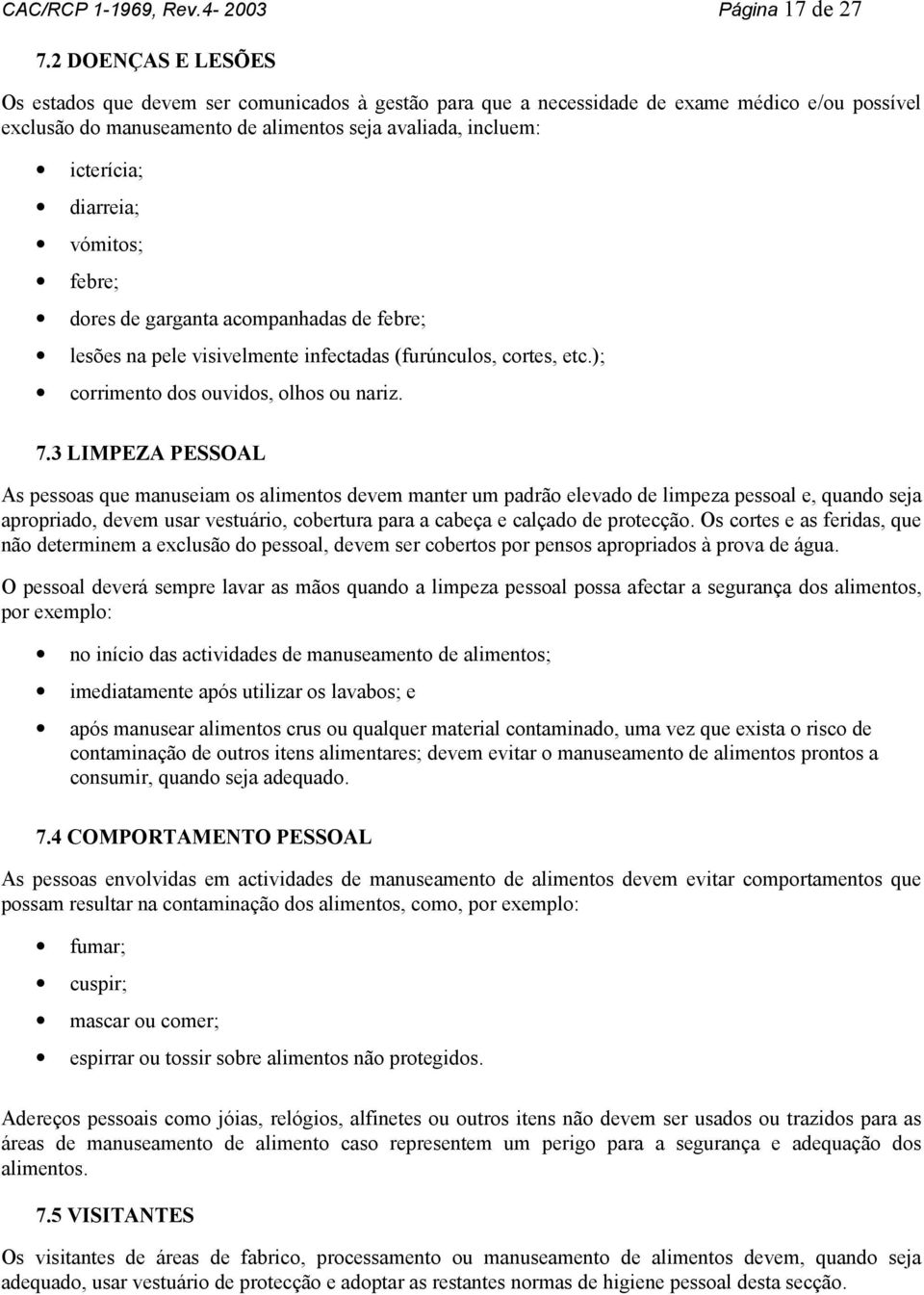 diarreia; vómitos; febre; dores de garganta acompanhadas de febre; lesões na pele visivelmente infectadas (furúnculos, cortes, etc.); corrimento dos ouvidos, olhos ou nariz. 7.