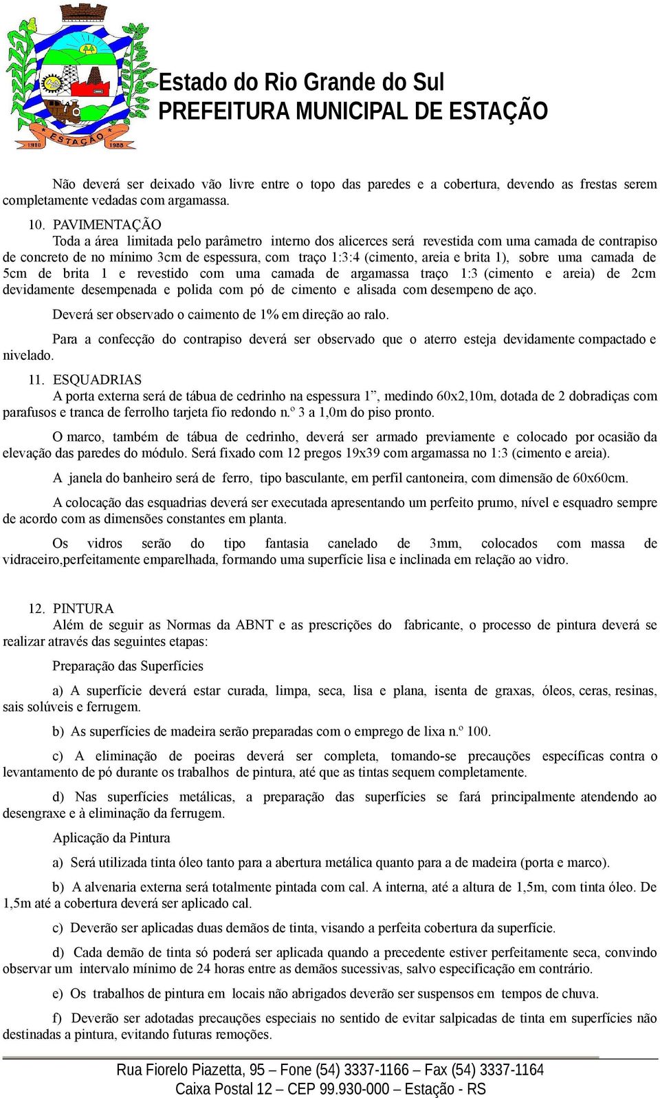 1), sobre uma camada de 5cm de brita 1 e revestido com uma camada de argamassa traço 1:3 (cimento e areia) de 2cm devidamente desempenada e polida com pó de cimento e alisada com desempeno de aço.