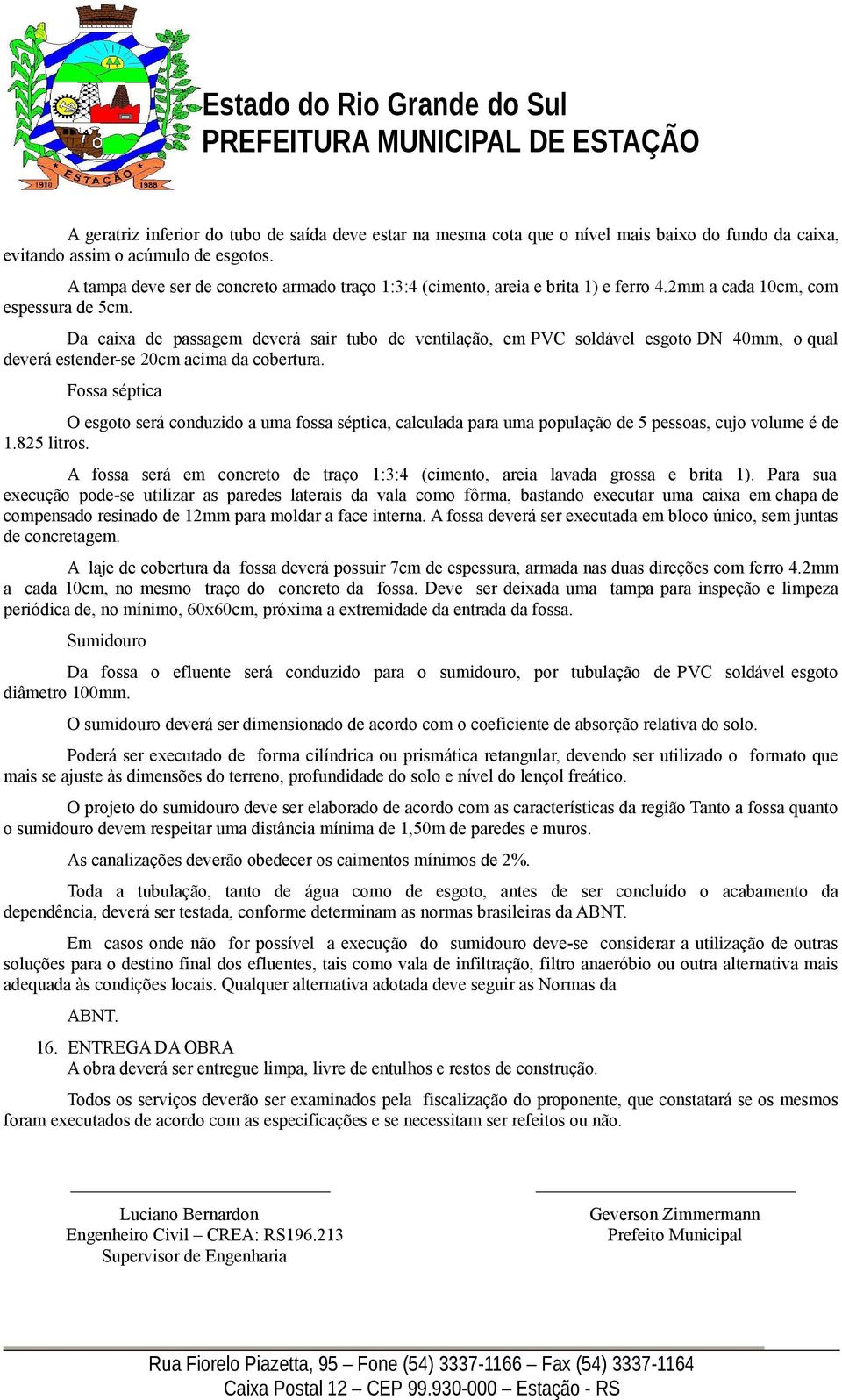 Da caixa de passagem deverá sair tubo de ventilação, em PVC soldável esgoto DN 40mm, o qual deverá estender-se 20cm acima da cobertura.