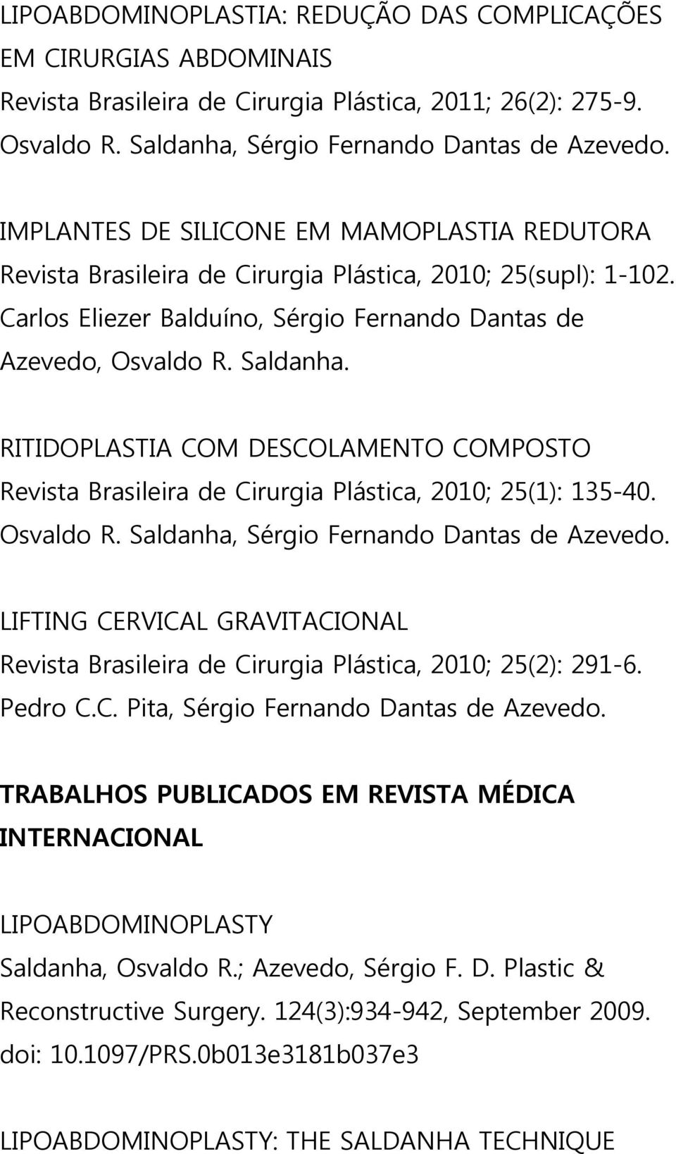 RITIDOPLASTIA COM DESCOLAMENTO COMPOSTO Revista Brasileira de Cirurgia Plástica, 2010; 25(1): 135-40. LIFTING CERVICAL GRAVITACIONAL Revista Brasileira de Cirurgia Plástica, 2010; 25(2): 291-6.