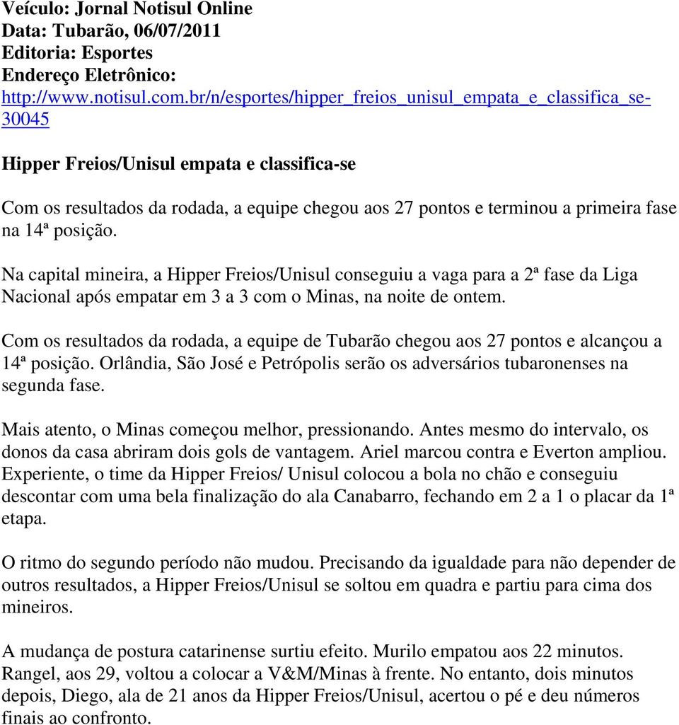 14ª posição. Na capital mineira, a Hipper Freios/Unisul conseguiu a vaga para a 2ª fase da Liga Nacional após empatar em 3 a 3 com o Minas, na noite de ontem.