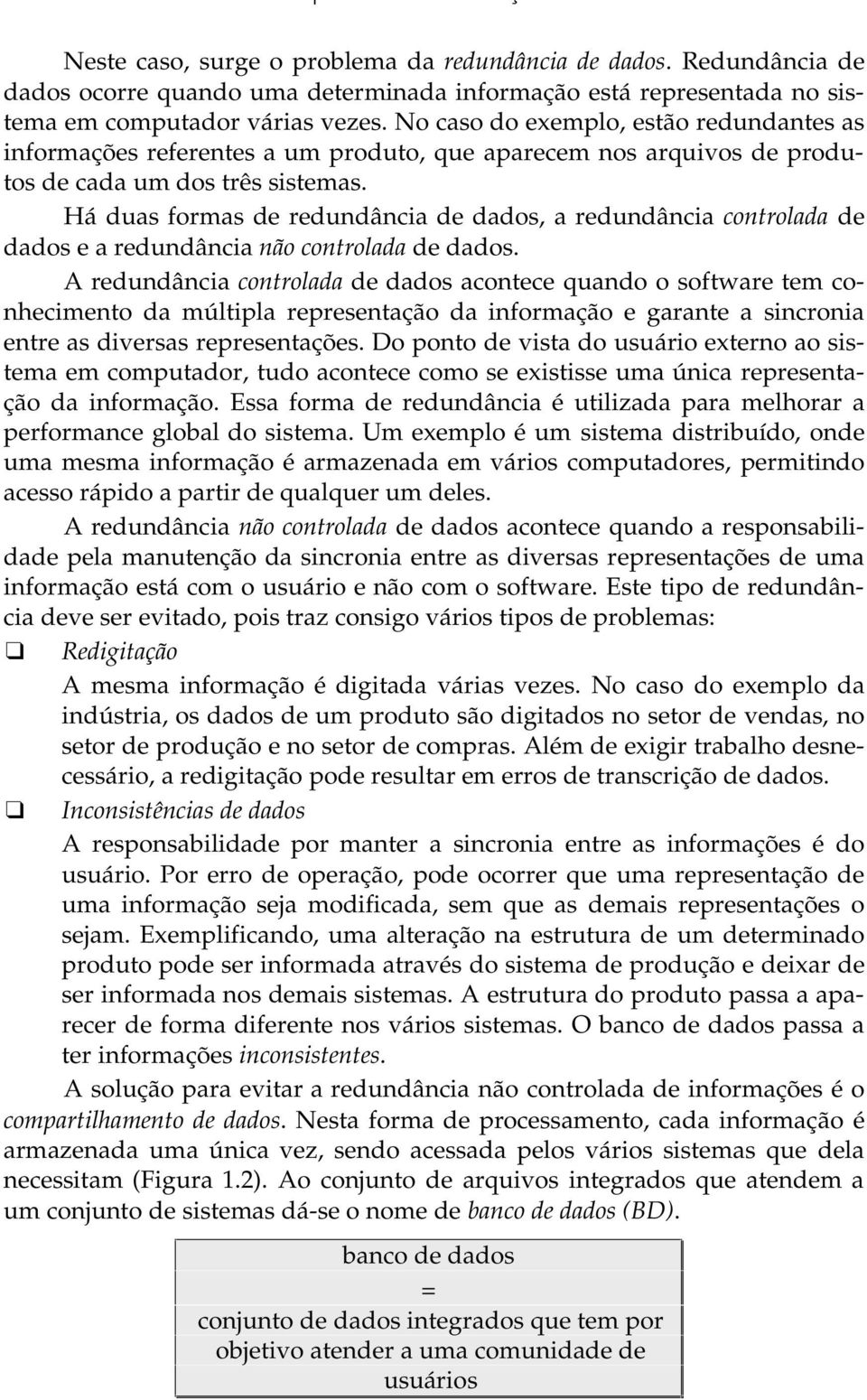 Há duas formas de redundância de dados, a redundância controlada de dados e a redundância não controlada de dados.