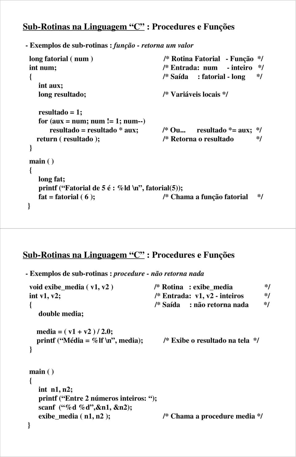 .. resultado *= aux; */ return ( resultado ); /* Retorna o resultado */ long fat; printf ( Fatorial de 5 é : %ld \n, fatorial(5)); fat = fatorial ( 6 ); /* Chama a função fatorial */ Sub-Rotinas na