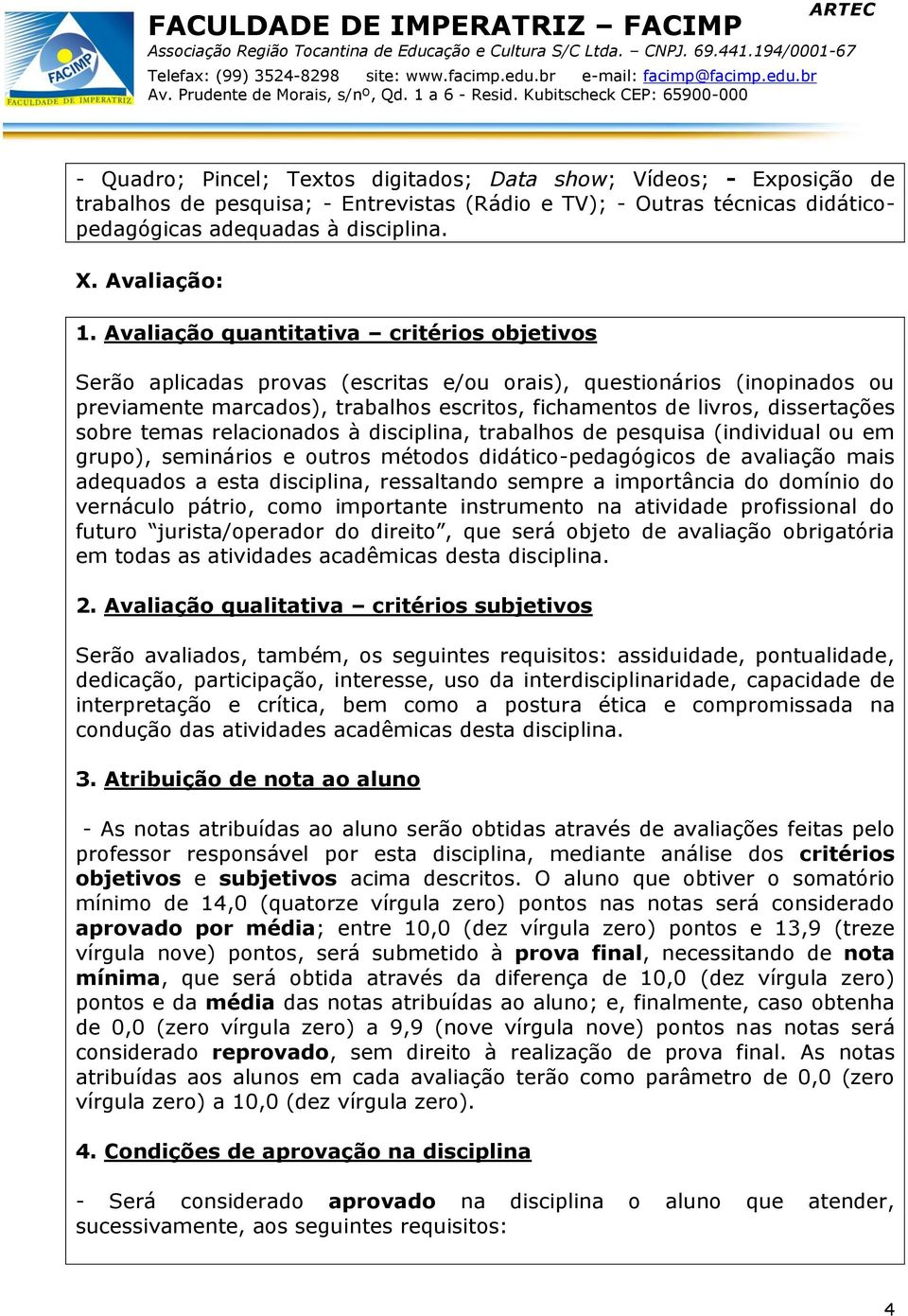 sobre temas relacionados à disciplina, trabalhos de pesquisa (individual ou em grupo), seminários e outros métodos didático-pedagógicos de avaliação mais adequados a esta disciplina, ressaltando