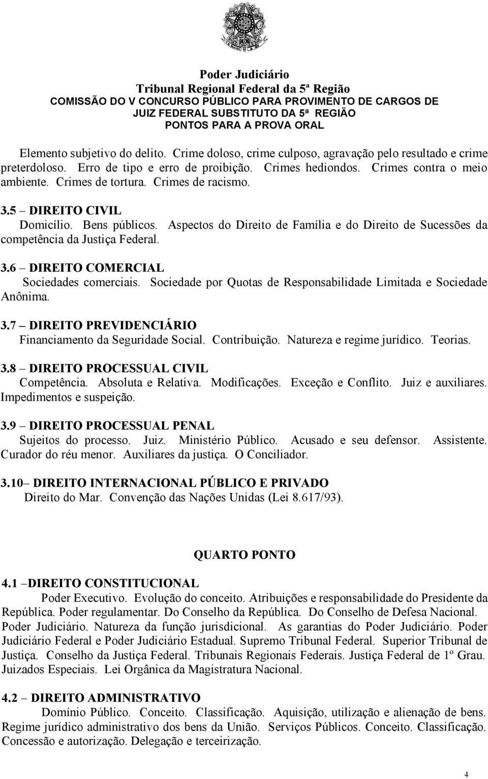 Sociedade por Quotas de Responsabilidade Limitada e Sociedade Anônima. 3.7 DIREITO PREVIDENCIÁRIO Financiamento da Seguridade Social. Contribuição. Natureza e regime jurídico. Teorias. 3.8 DIREITO PROCESSUAL CIVIL Competência.