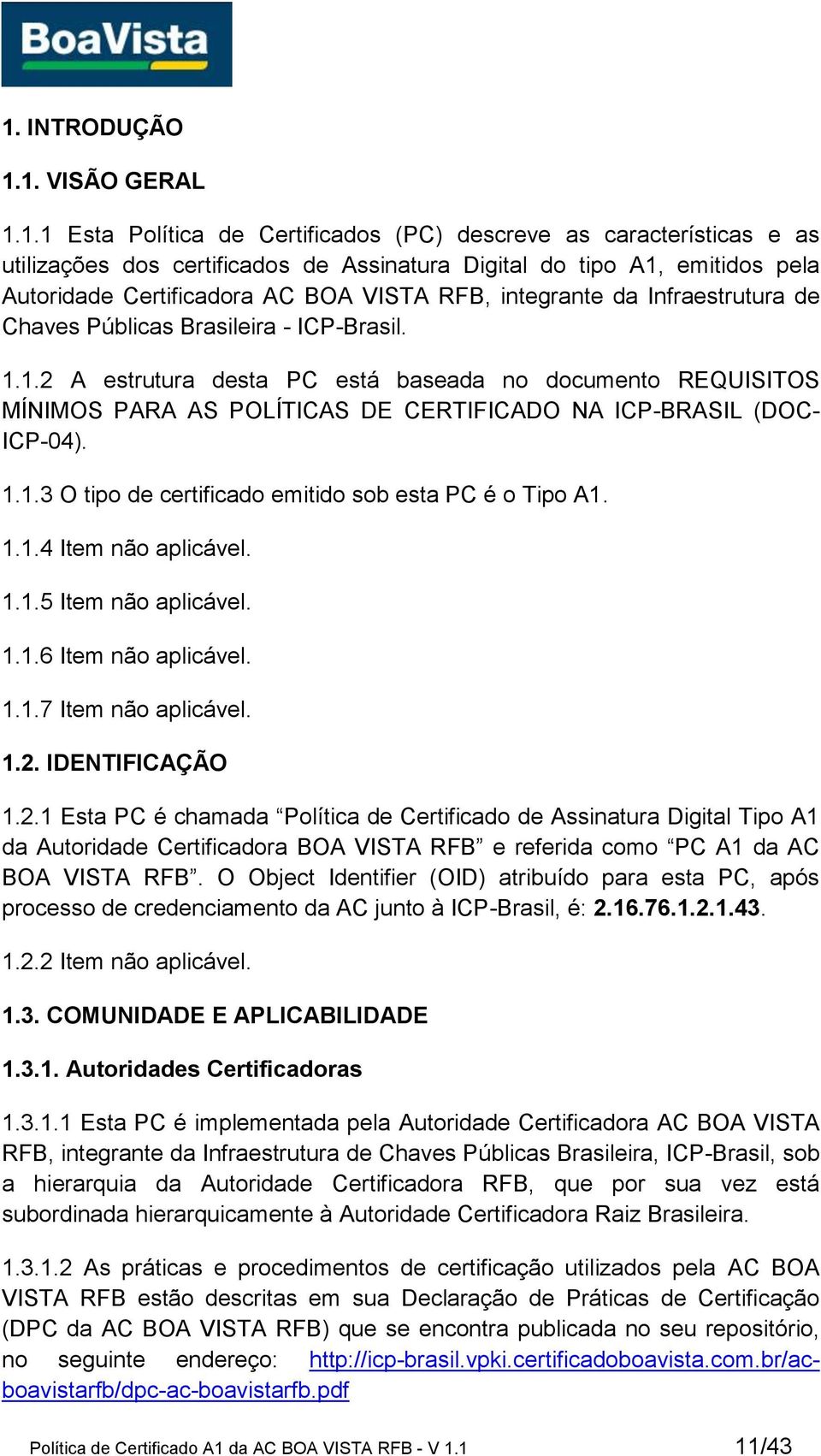 1.2 A estrutura desta PC está baseada no documento REQUISITOS MÍNIMOS PARA AS POLÍTICAS DE CERTIFICADO NA ICP-BRASIL (DOC- ICP-04). 1.1.3 O tipo de certificado emitido sob esta PC é o Tipo A1. 1.1.4 Item não aplicável.