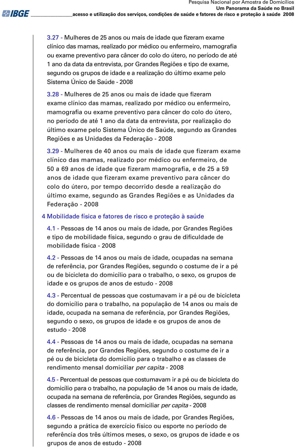 da data da entrevista, por Grandes Regiões e tipo de exame, segundo os grupos de idade e a realização do último exame pelo Sistema Único de Saúde - 2008 3.