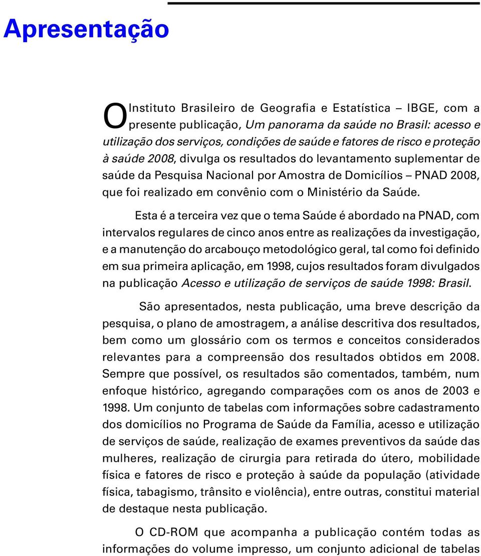 Esta é a terceira vez que o tema Saúde é abordado na PNAD, com intervalos regulares de cinco anos entre as realizações da investigação, e a manutenção do arcabouço metodológico geral, tal como foi