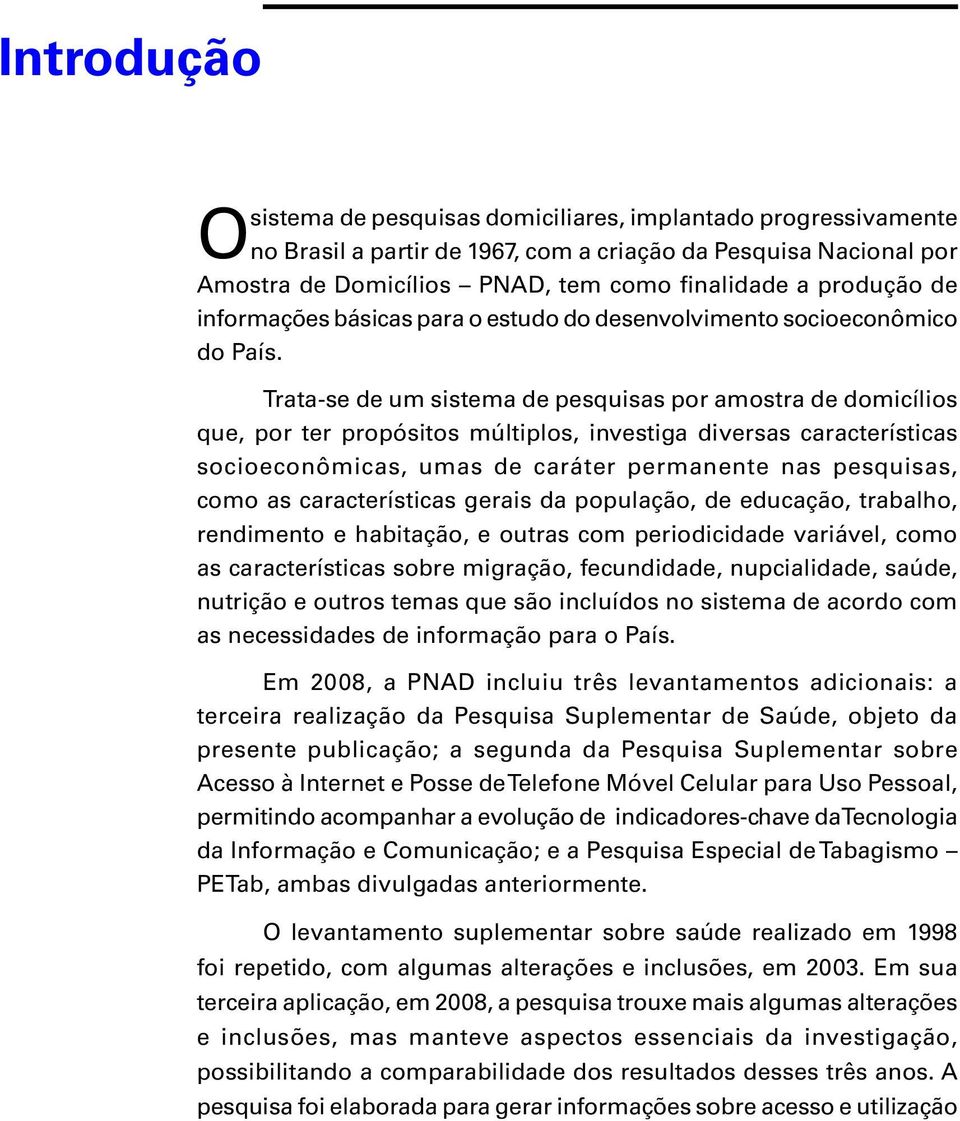 Trata-se de um sistema de pesquisas por amostra de domicílios que, por ter propósitos múltiplos, investiga diversas características socioeconômicas, umas de caráter permanente nas pesquisas, como as