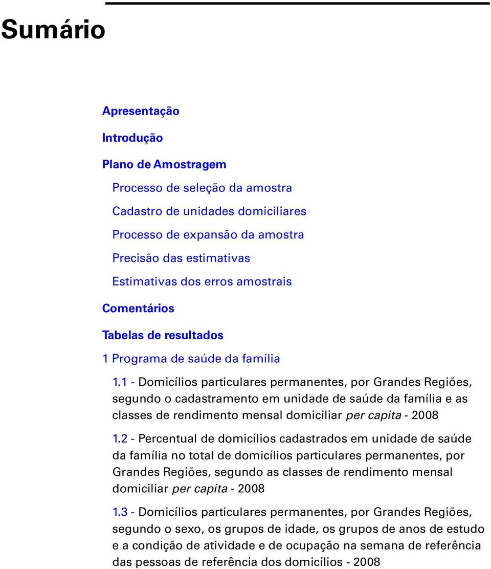 1 - Domicílios particulares permanentes, por Grandes Regiões, segundo o cadastramento em unidade de saúde da família e as classes de rendimento mensal domiciliar per capita - 2008 1.