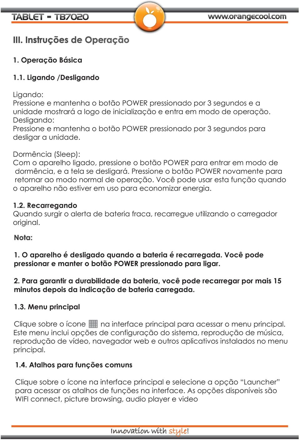 Dormência (Sleep): Com o aparelho ligado, pressione o botão POWER para entrar em modo de dormência, e a tela se desligará. Pressione o botão POWER novamente para retornar ao modo normal de operação.