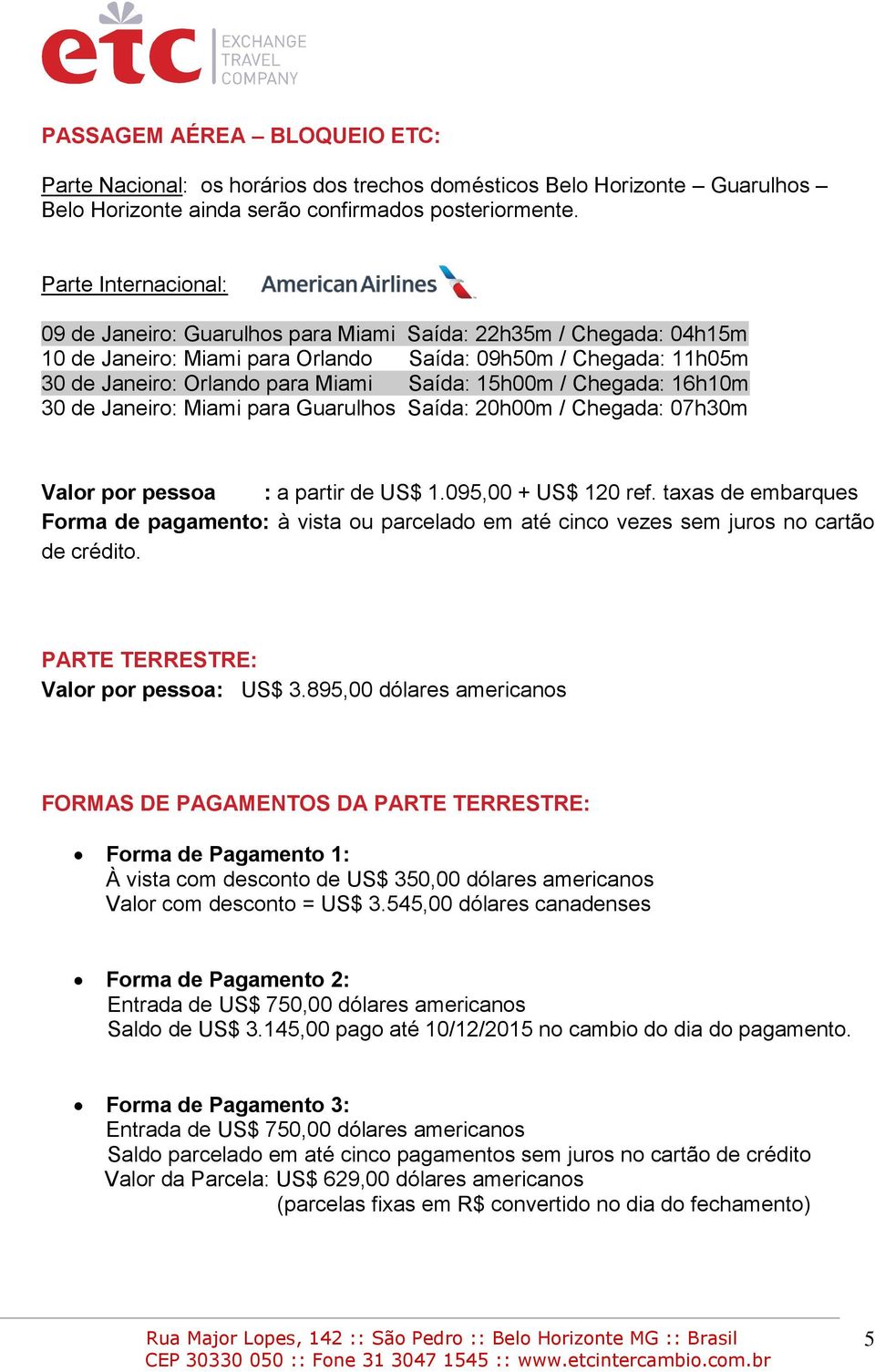 15h00m / Chegada: 16h10m 30 de Janeiro: Miami para Guarulhos Saída: 20h00m / Chegada: 07h30m Valor por pessoa : a partir de US$ 1.095,00 + US$ 120 ref.