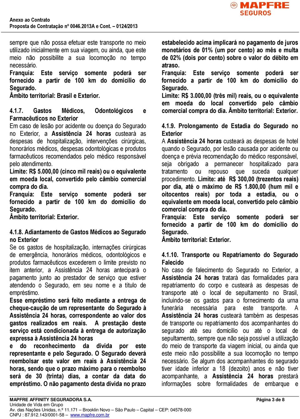 Gastos Médicos, Odontológicos e Farmacêuticos no Exterior Em caso de lesão por acidente ou doença do Segurado no Exterior, a Assistência 24 horas custeará as despesas de hospitalização, intervenções