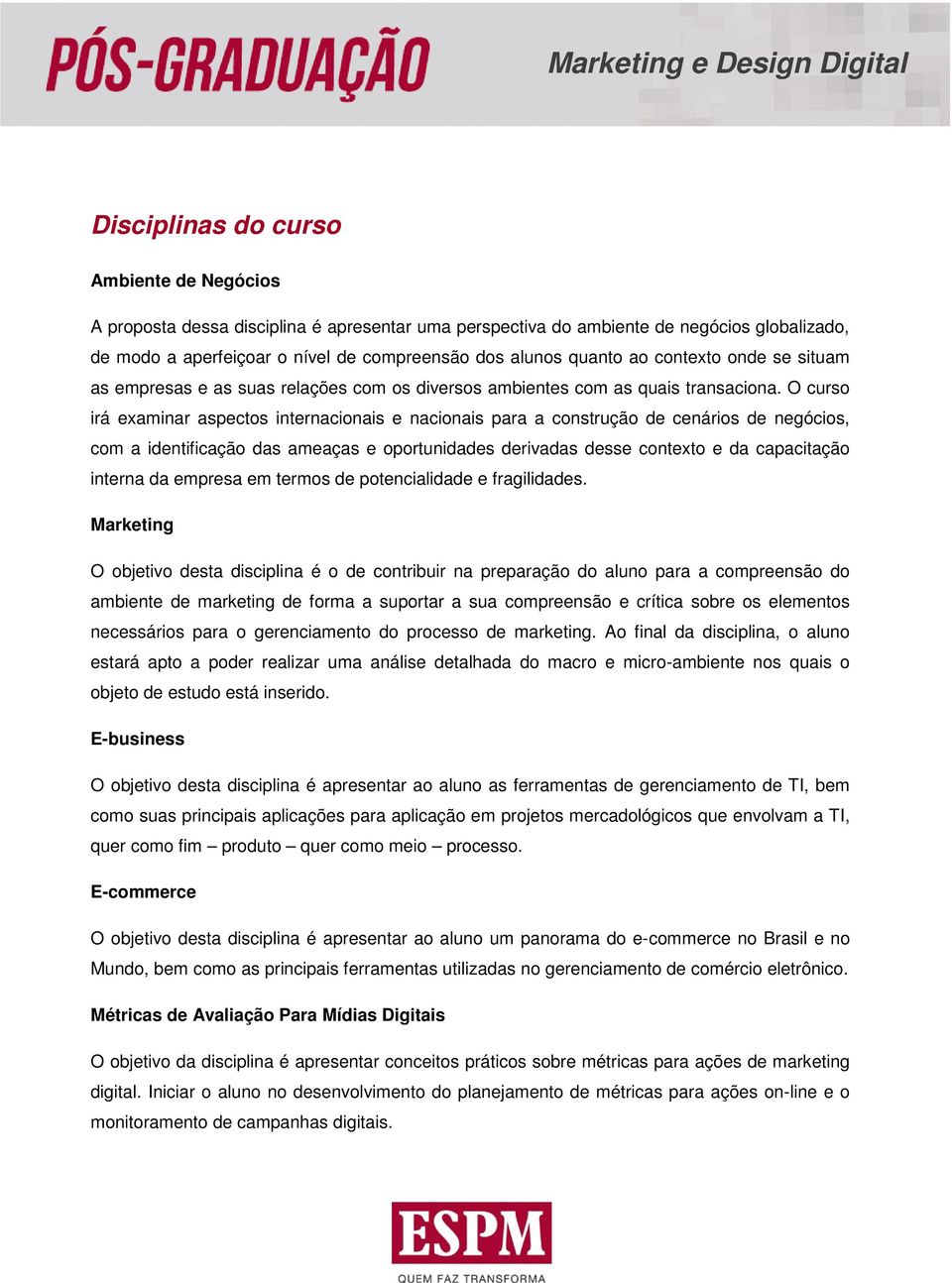 O curso irá examinar aspectos internacionais e nacionais para a construção de cenários de negócios, com a identificação das ameaças e oportunidades derivadas desse contexto e da capacitação interna