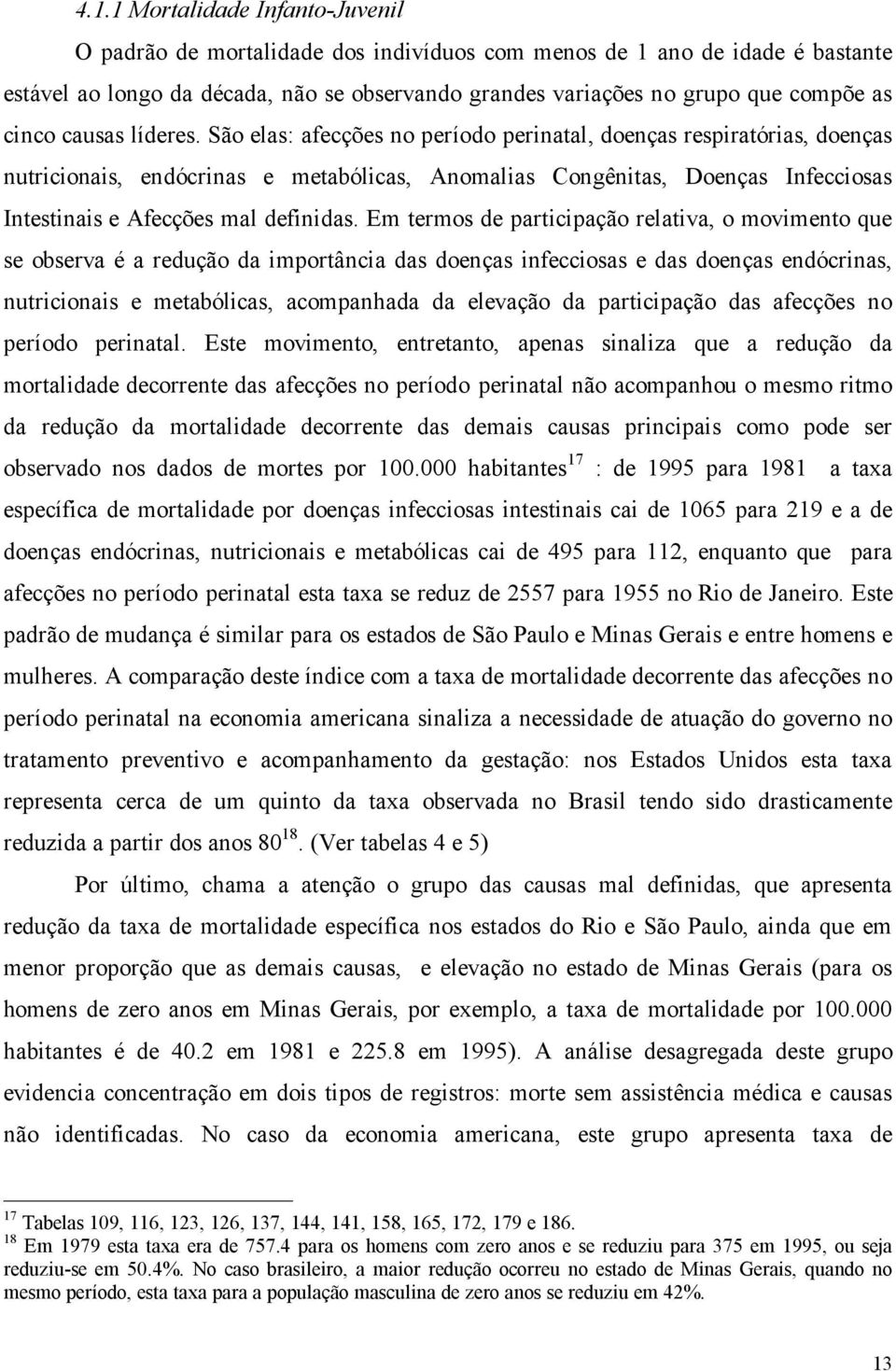 Em termos de participação relativa, o movimento que se observa é a redução da importância das doenças infecciosas e das doenças endócrinas, nutricionais e metabólicas, acompanhada da elevação da