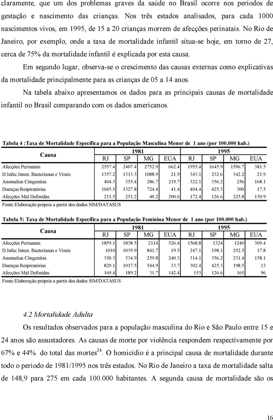 No Rio de Janeiro, por exemplo, onde a taxa de mortalidade infantil situa-se hoje, em torno de 27, cerca de 75 da mortalidade infantil é explicada por esta causa.