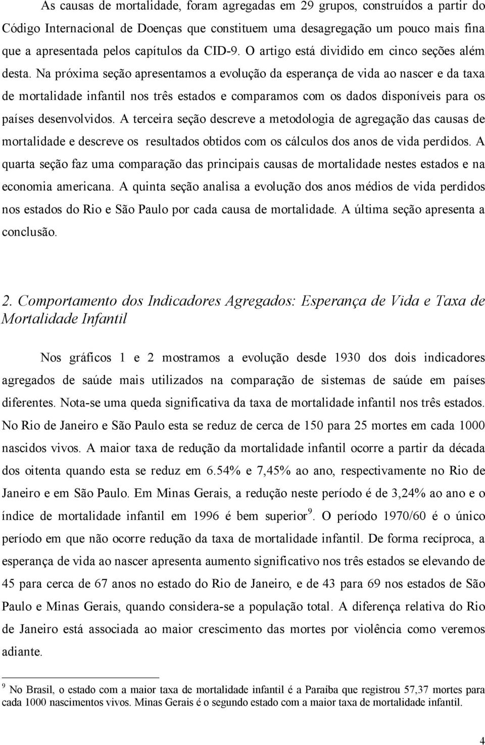 Na próxima seção apresentamos a evolução da esperança de vida ao nascer e da taxa de mortalidade infantil nos três estados e comparamos com os dados disponíveis para os países desenvolvidos.