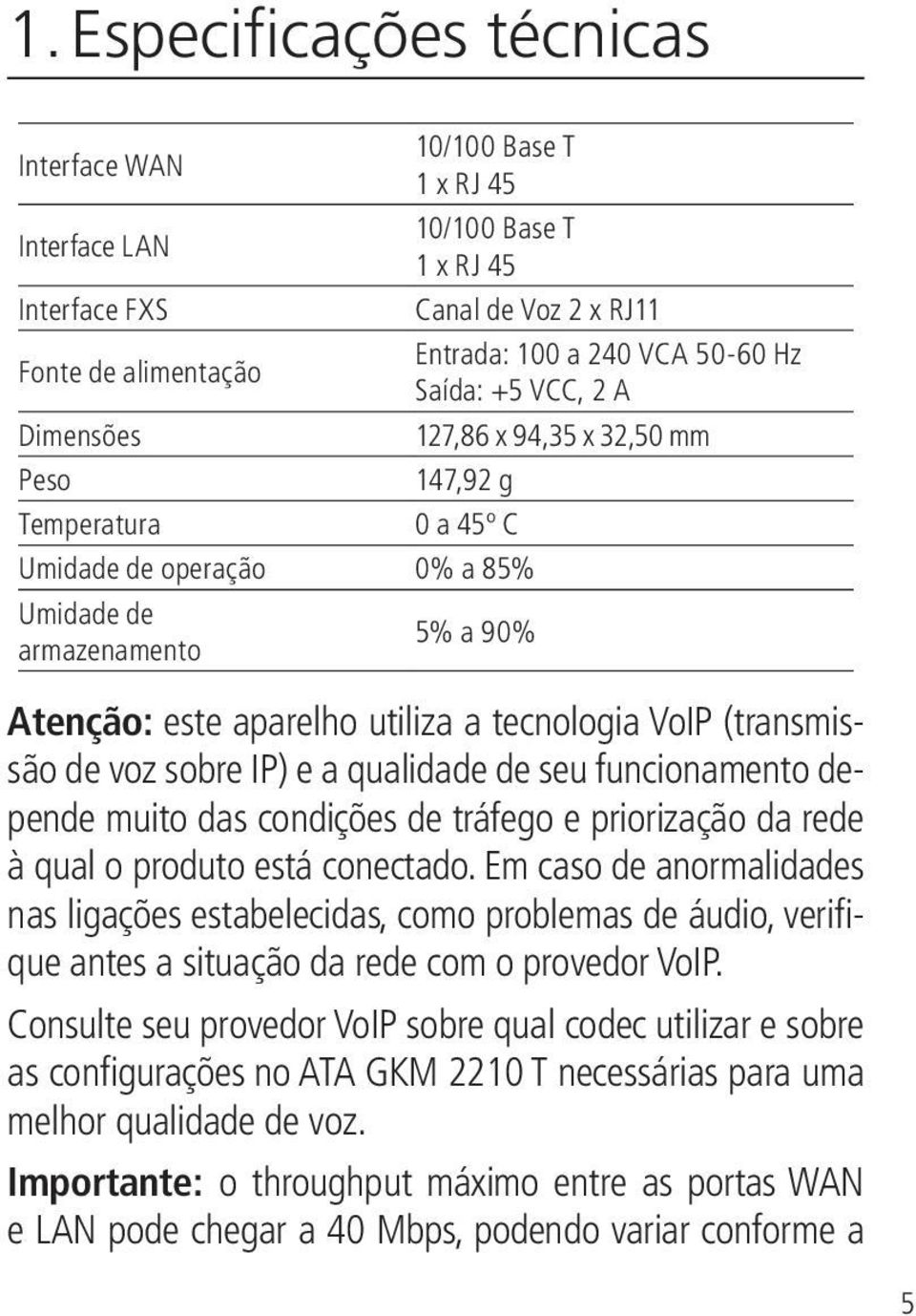 (transmissão de voz sobre IP) e a qualidade de seu funcionamento depende muito das condições de tráfego e priorização da rede à qual o produto está conectado.