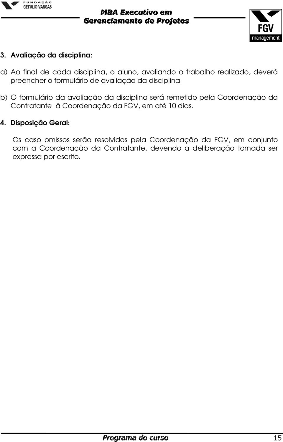 b) O formulário da avaliação da disciplina será remetido pela Coordenação da Contratante à Coordenação da FGV, em