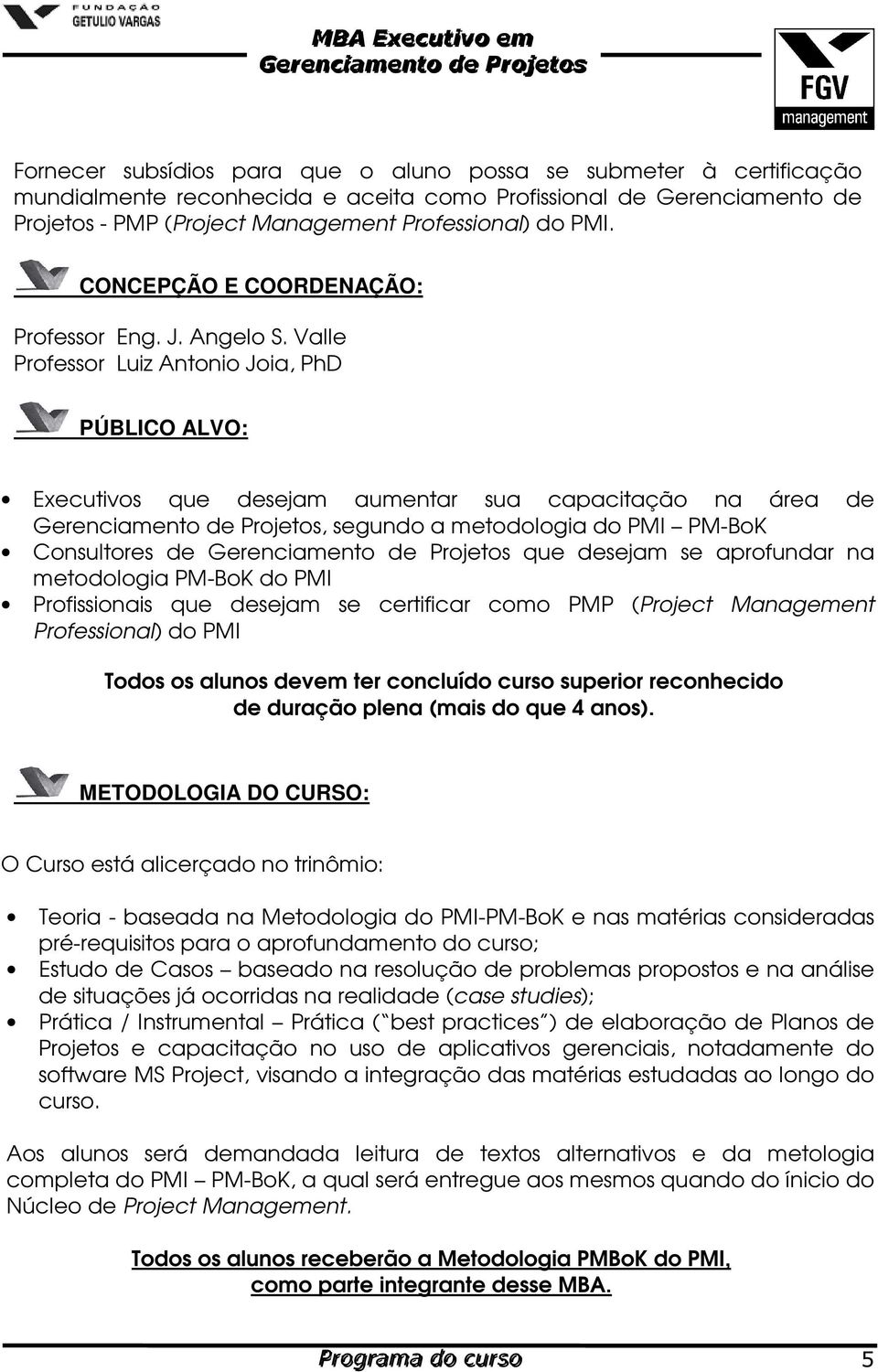 Valle Professor Luiz Antonio Joia, PhD PÚBLICO ALVO: Executivos que desejam aumentar sua capacitação na área de Gerenciamento de Projetos, segundo a metodologia do PMI PM-BoK Consultores de