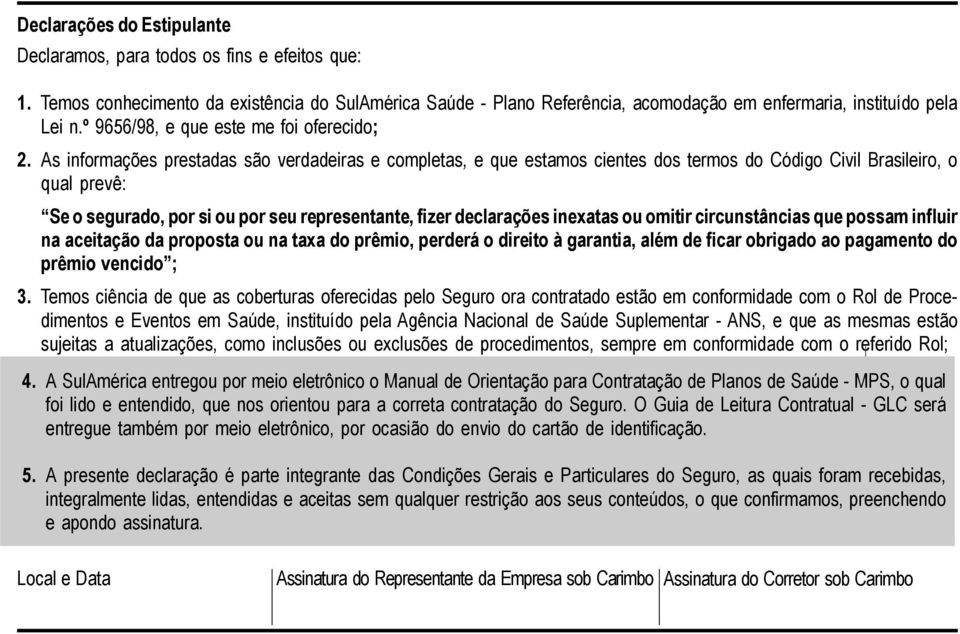 As informações prestadas são verdadeiras e completas, e que estamos cientes dos termos do Código Civil Brasileiro, o qual prevê: Se o segurado, por si ou por seu representante, fizer declarações