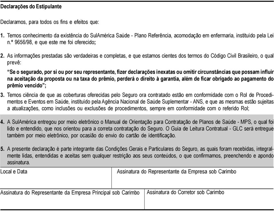 As informações prestadas são verdadeiras e completas, e que estamos cientes dos termos do Código Civil Brasileiro, o qual prevê: Se o segurado, por si ou por seu representante, fizer declarações