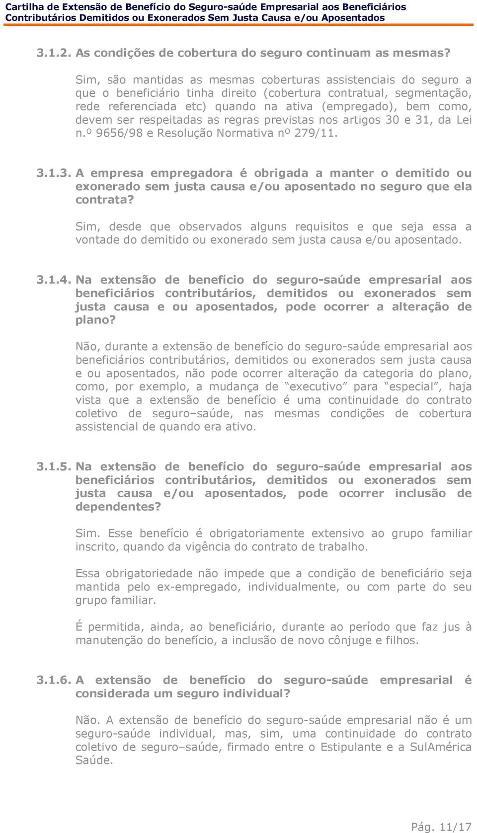 devem ser respeitadas as regras previstas nos artigos 30 e 31, da Lei n.º 9656/98 e Resolução Normativa nº 279/11. 3.1.3. A empresa empregadora é obrigada a manter o demitido ou exonerado sem justa causa e/ou aposentado no seguro que ela contrata?