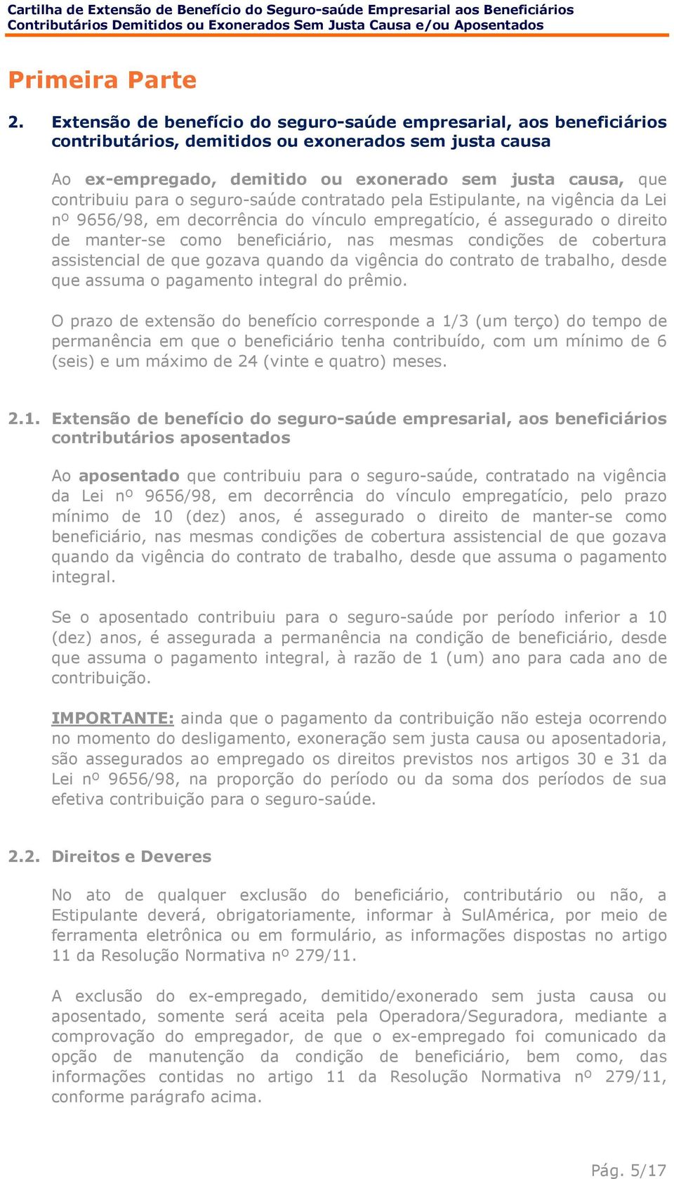 para o seguro-saúde contratado pela Estipulante, na vigência da Lei nº 9656/98, em decorrência do vínculo empregatício, é assegurado o direito de manter-se como beneficiário, nas mesmas condições de