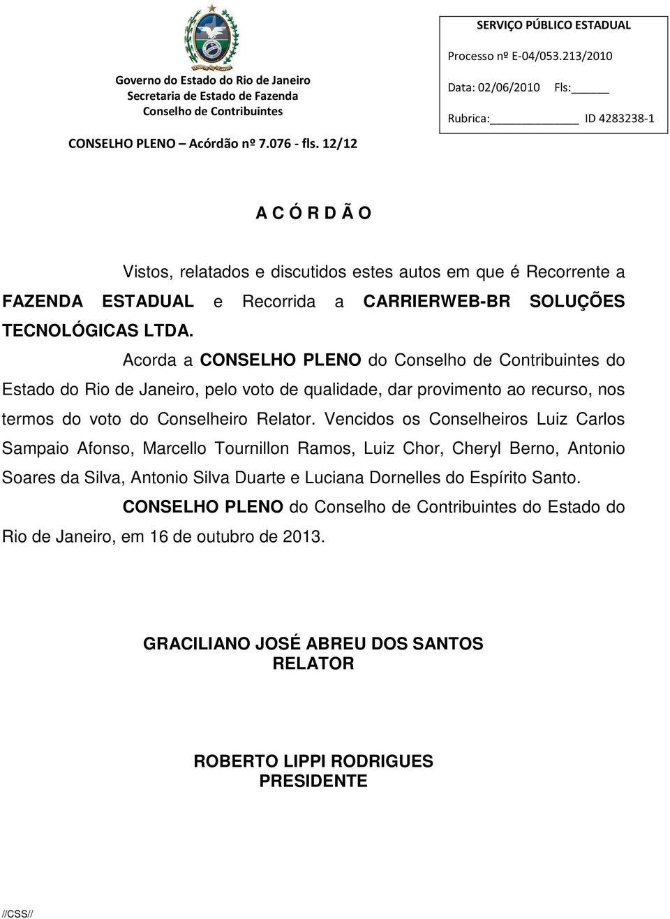 Acorda a CONSELHO PLENO do do Estado do Rio de Janeiro, pelo voto de qualidade, dar provimento ao recurso, nos termos do voto do Conselheiro Relator.