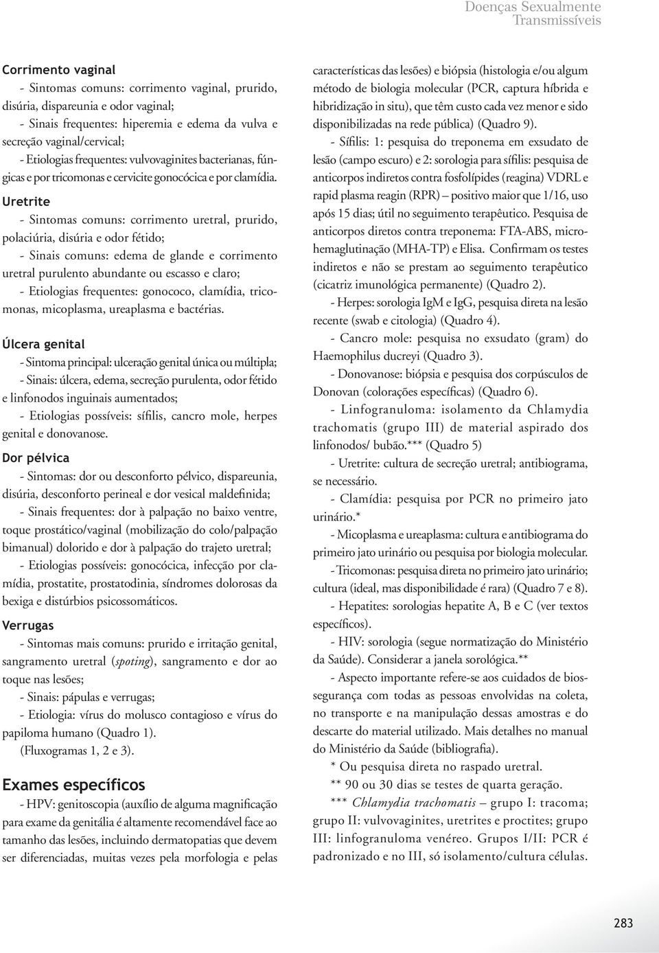 Uretrite - Sintomas comuns: corrimento uretral, prurido, polaciúria, disúria e odor fétido; - Sinais comuns: edema de glande e corrimento uretral purulento abundante ou escasso e claro; - Etiologias