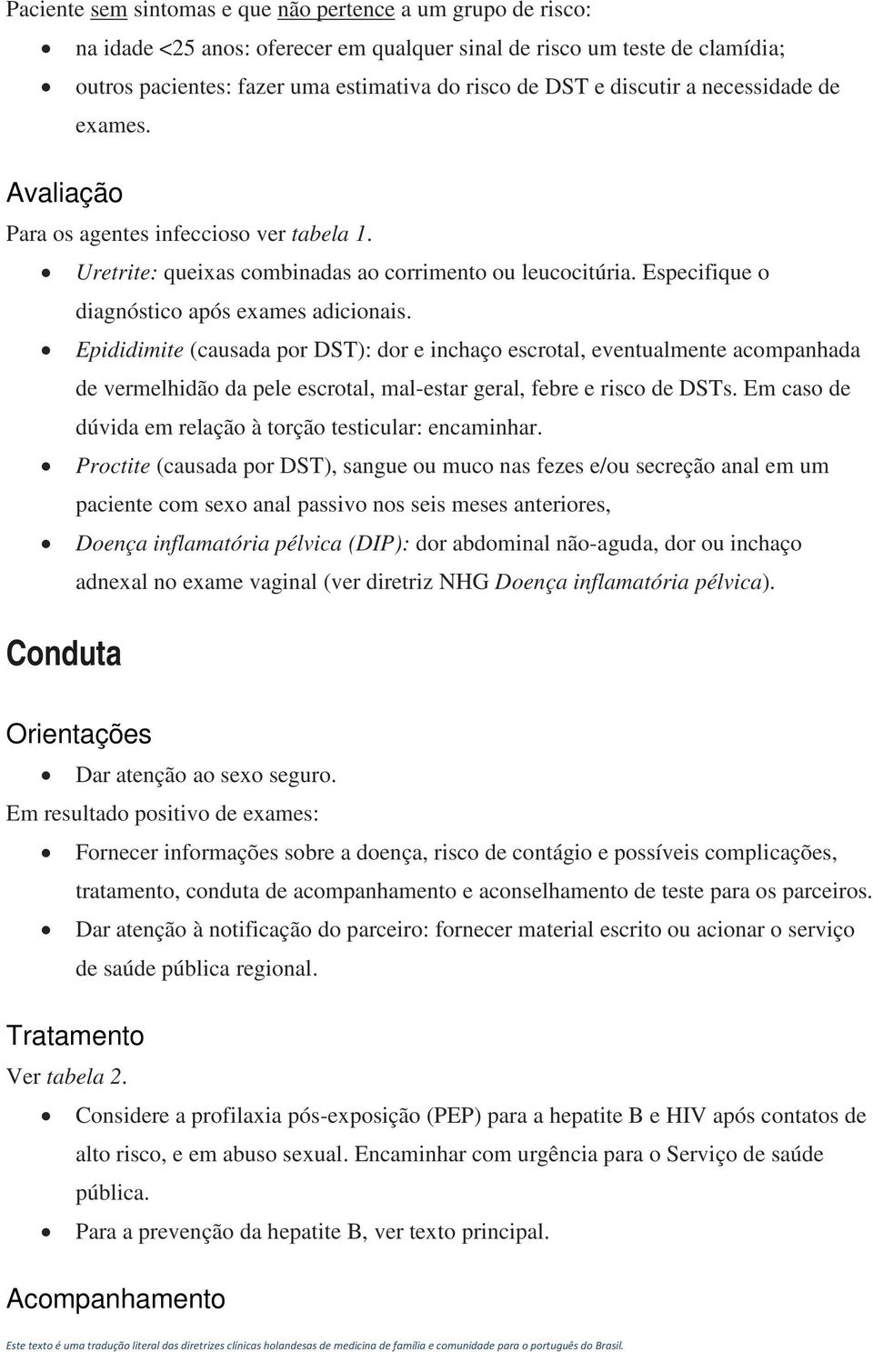 Epididimite (causada por DST): dor e inchaço escrotal, eventualmente acompanhada de vermelhidão da pele escrotal, mal-estar geral, febre e risco de DSTs.