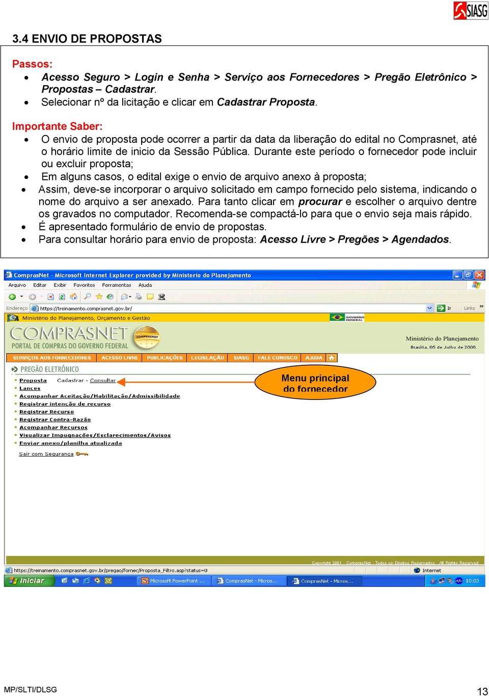 Durante este período o fornecedor pode incluir ou excluir proposta; Em alguns casos, o edital exige o envio de arquivo anexo à proposta; Assim, deve-se incorporar o arquivo solicitado em campo