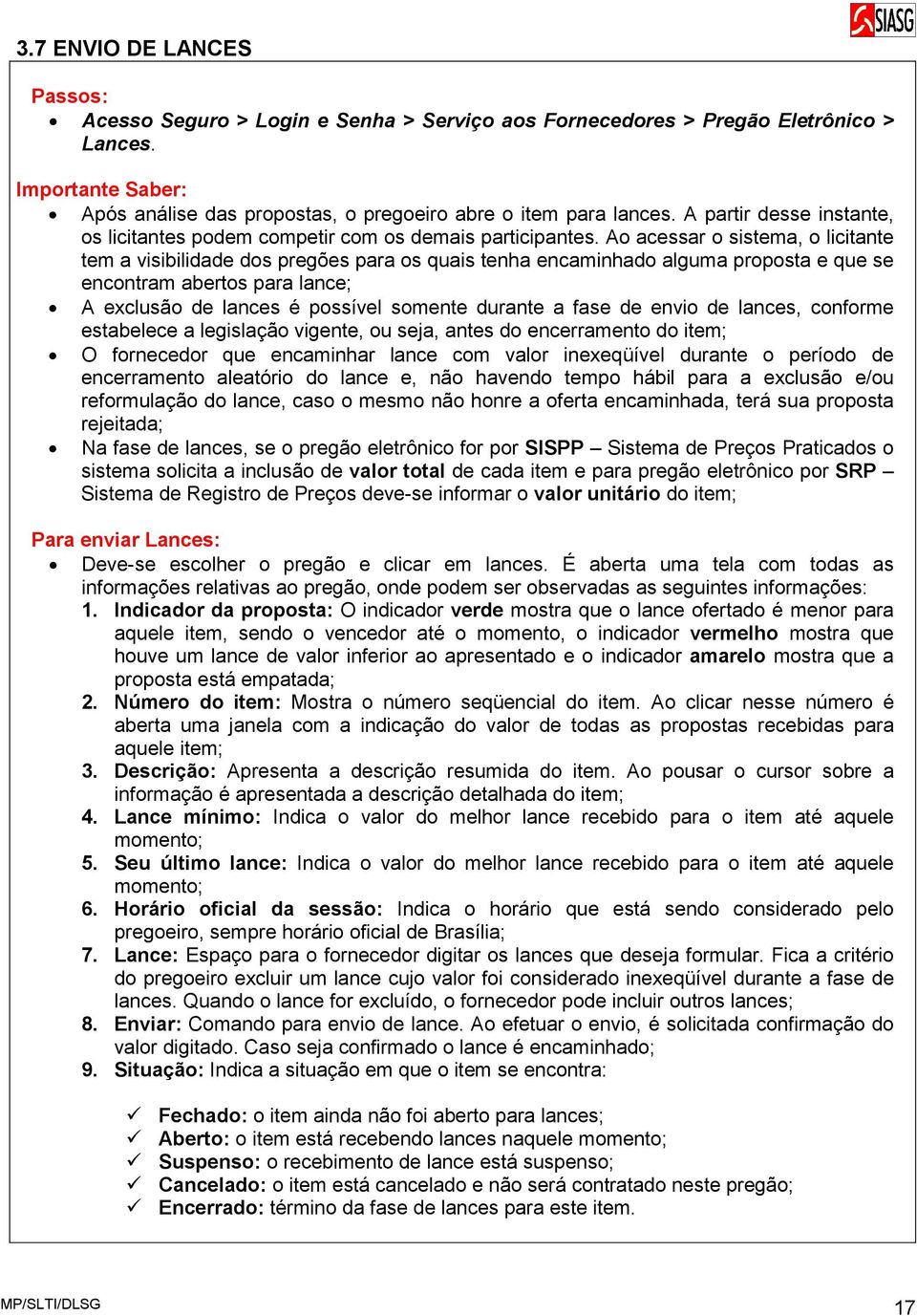 Ao acessar o sistema, o licitante tem a visibilidade dos pregões para os quais tenha encaminhado alguma proposta e que se encontram abertos para lance; A exclusão de lances é possível somente durante