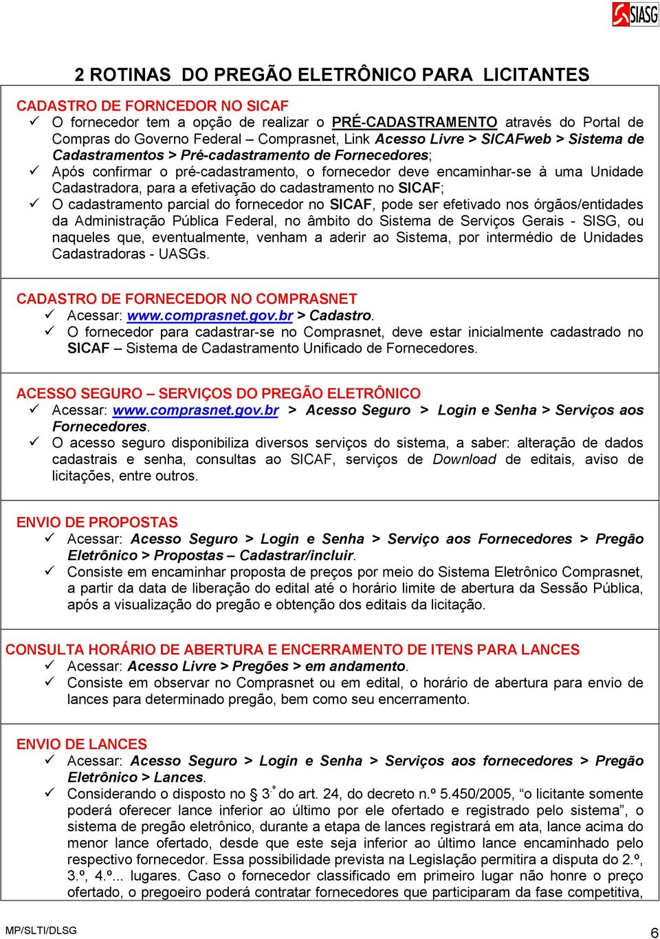 efetivação do cadastramento no SICAF; O cadastramento parcial do fornecedor no SICAF, pode ser efetivado nos órgãos/entidades da Administração Pública Federal, no âmbito do Sistema de Serviços Gerais