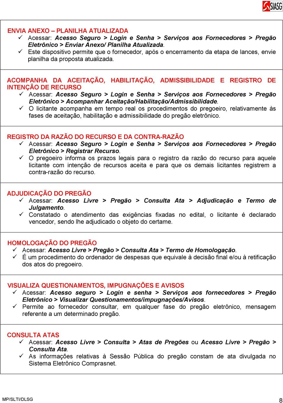 ACOMPANHA DA ACEITAÇÃO, HABILITAÇÃO, ADMISSIBILIDADE E REGISTRO DE INTENÇÃO DE RECURSO Acessar: Acesso Seguro > Login e Senha > Serviços aos Fornecedores > Pregão Eletrônico > Acompanhar