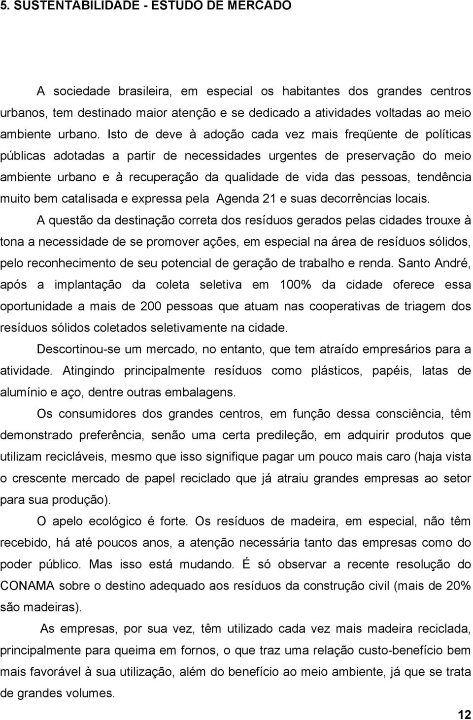 Isto de deve à adoção cada vez mais freqüente de políticas públicas adotadas a partir de necessidades urgentes de preservação do meio ambiente urbano e à recuperação da qualidade de vida das pessoas,