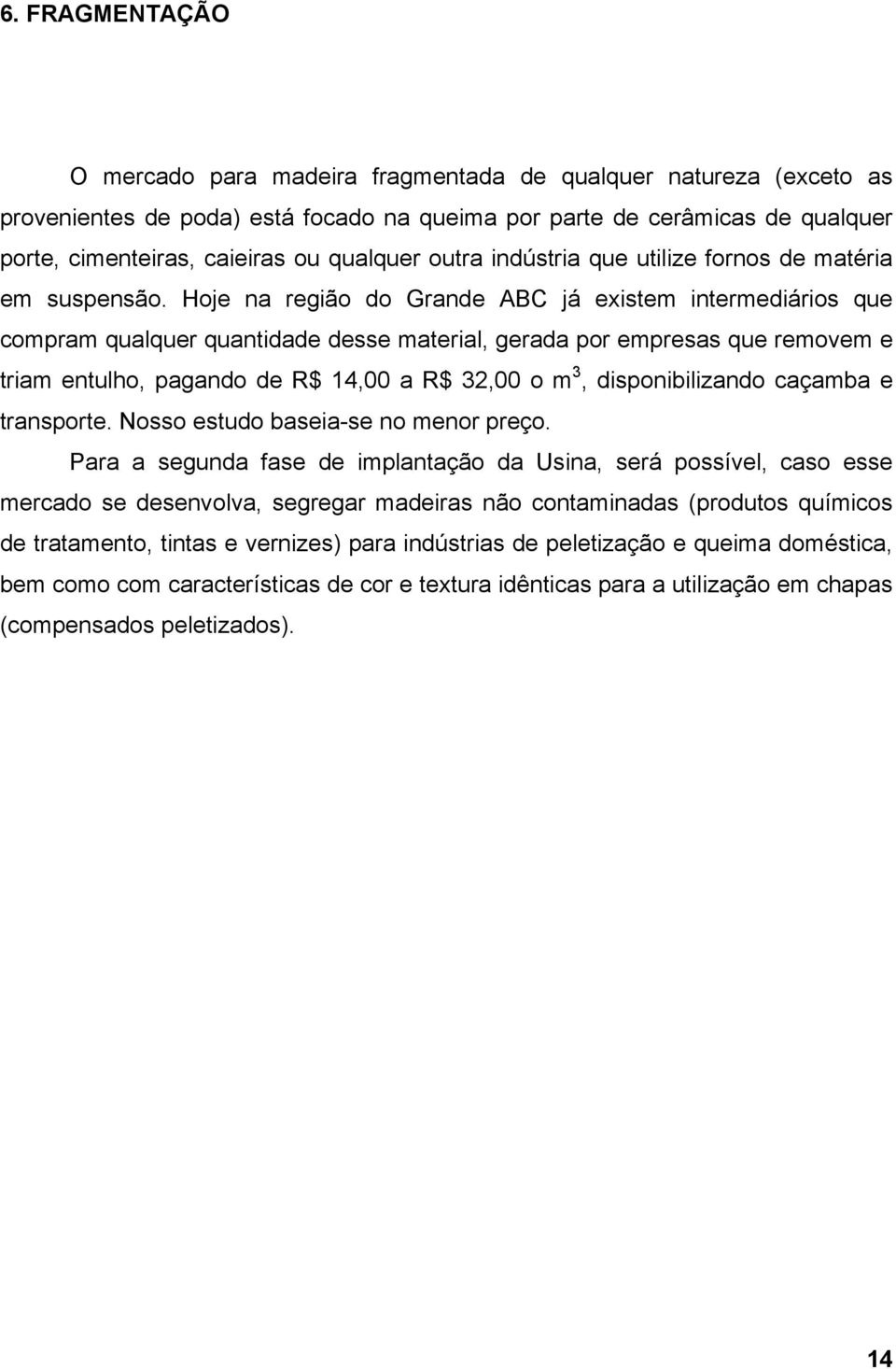 Hoje na região do Grande ABC já existem intermediários que compram qualquer quantidade desse material, gerada por empresas que removem e triam entulho, pagando de R$ 14,00 a R$ 32,00 o m 3,