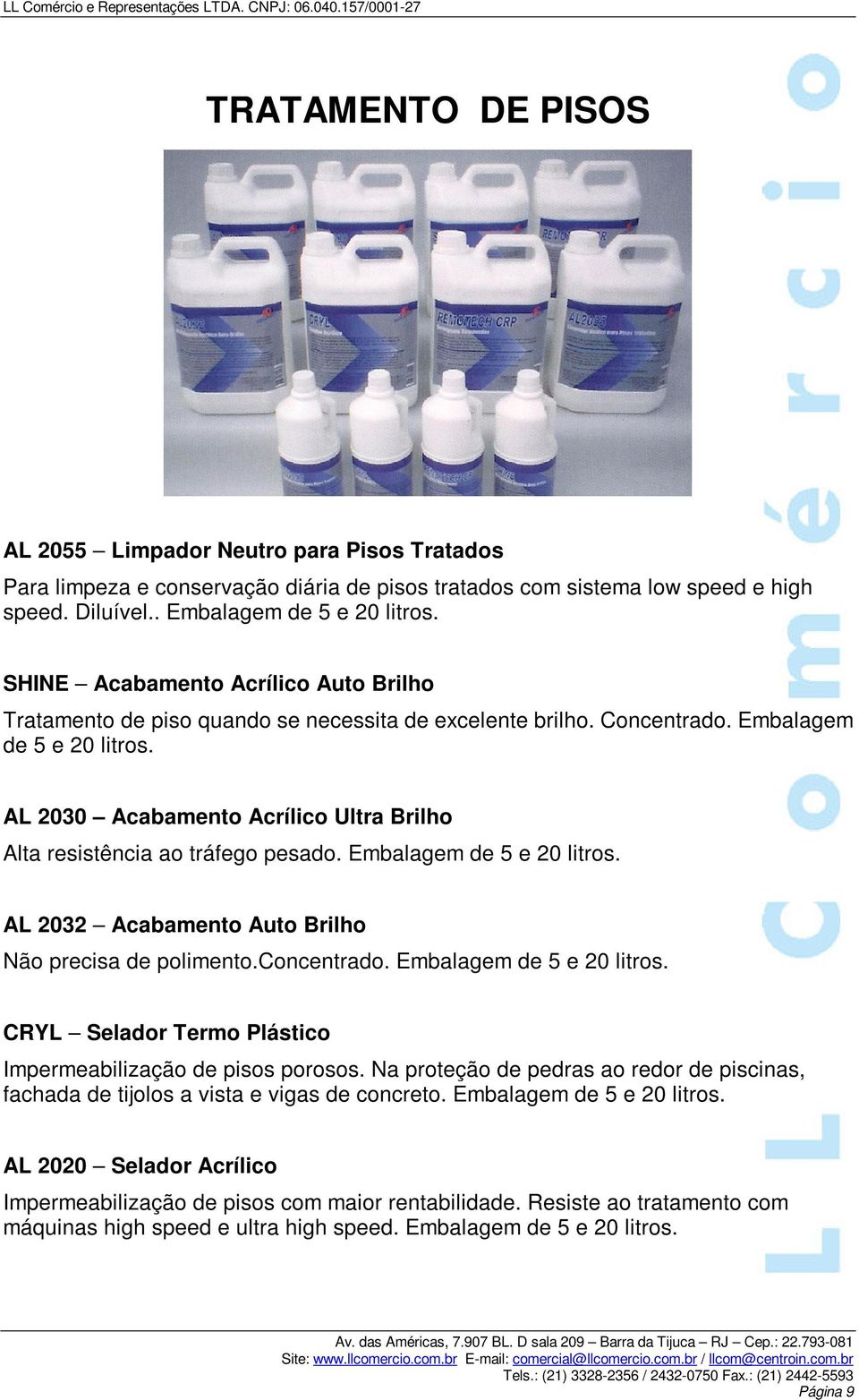 AL 2030 Acabamento Acrílico Ultra Brilho Alta resistência ao tráfego pesado. Embalagem de 5 e 20 litros. AL 2032 Acabamento Auto Brilho Não precisa de polimento.concentrado.