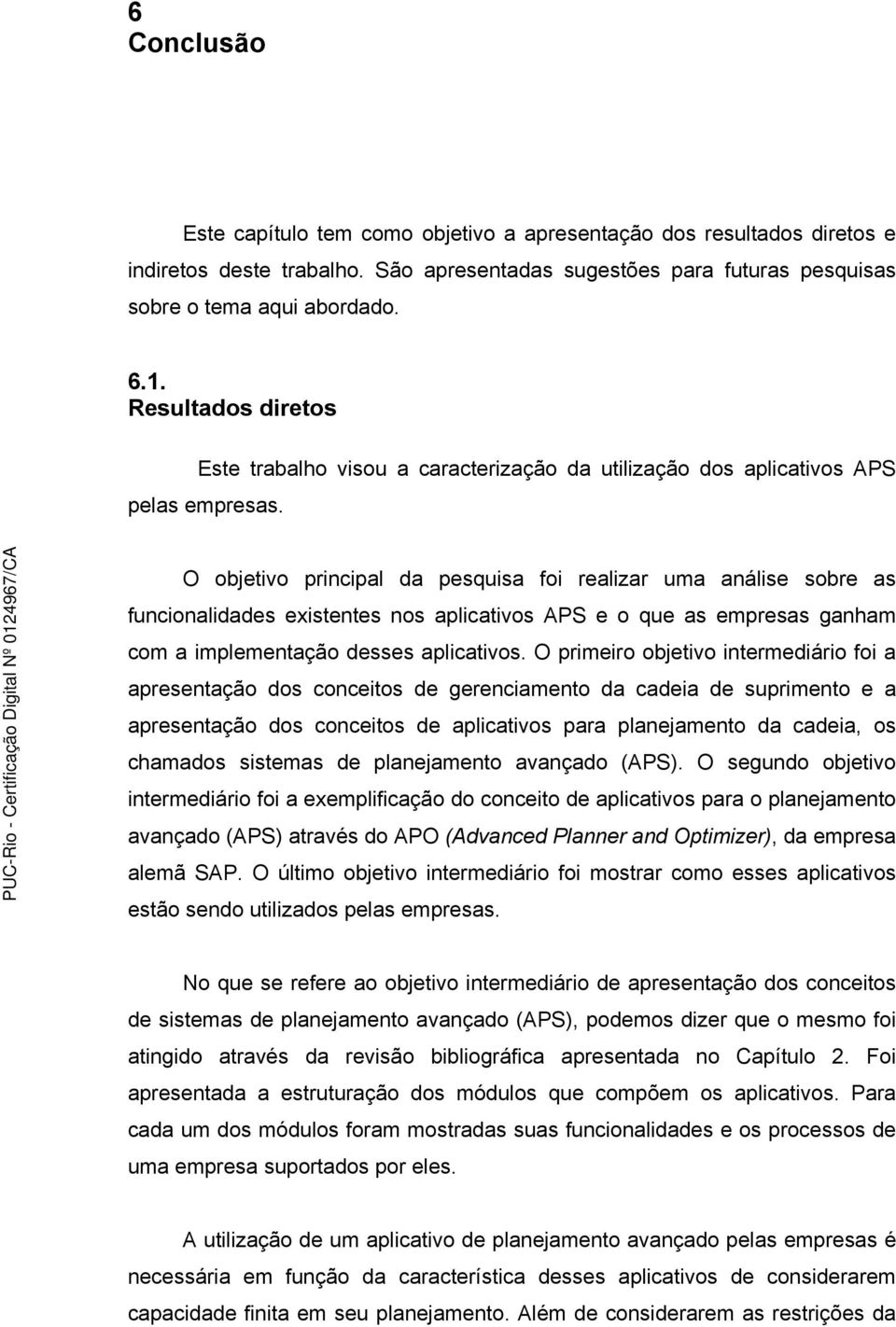 O objetivo principal da pesquisa foi realizar uma análise sobre as funcionalidades existentes nos aplicativos APS e o que as empresas ganham com a implementação desses aplicativos.