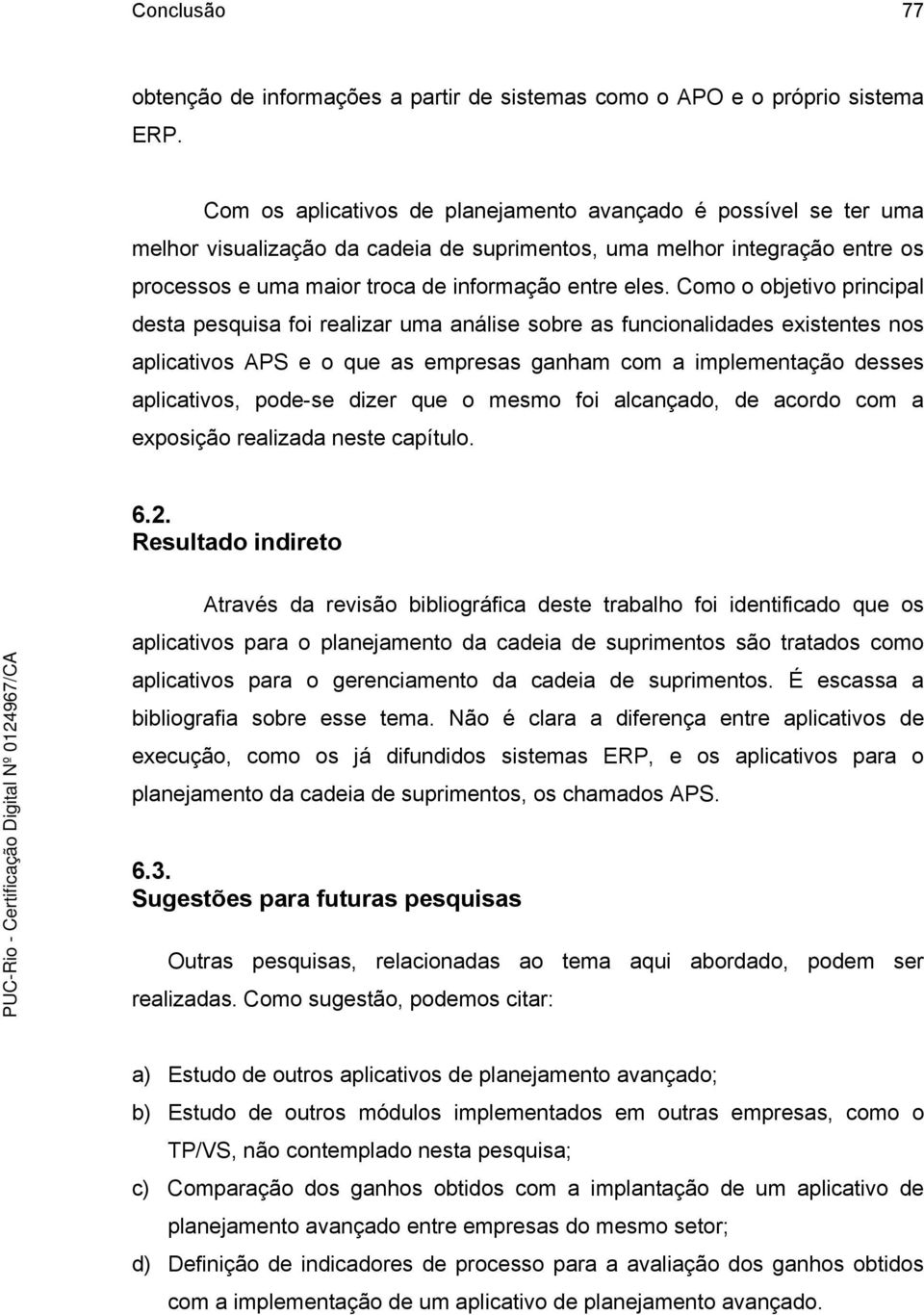 Como o objetivo principal desta pesquisa foi realizar uma análise sobre as funcionalidades existentes nos aplicativos APS e o que as empresas ganham com a implementação desses aplicativos, pode-se