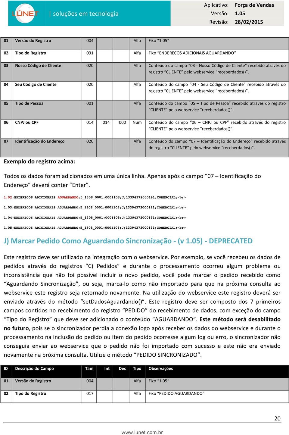 04 Seu Código de Cliente 020 Alfa Conteúdo do campo 04 - Seu Código de Cliente recebido  05 Tipo de Pessoa 001 Alfa Conteúdo do campo 05 Tipo de Pessoa recebido  06 CNPJ ou CPF 014 014 000 Num