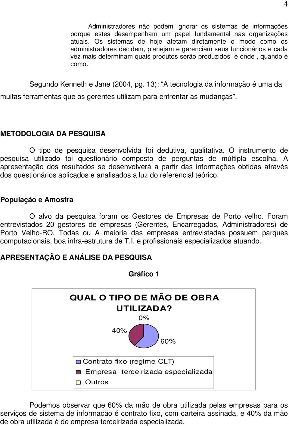 Segundo Kenneth e Jane (2004, pg. 13): A tecnologia da informação é uma da muitas ferramentas que os gerentes utilizam para enfrentar as mudanças.